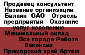 Продавец-консультант › Название организации ­ Билайн, ОАО › Отрасль предприятия ­ Оказание услуг населению › Минимальный оклад ­ 16 000 - Все города Работа » Вакансии   . Приморский край,Артем г.